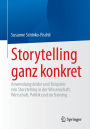 Storytelling ganz konkret: Anwendungsfelder und Beispiele von Storytelling in der Wissenschaft, Wirtschaft, Politik und im Training