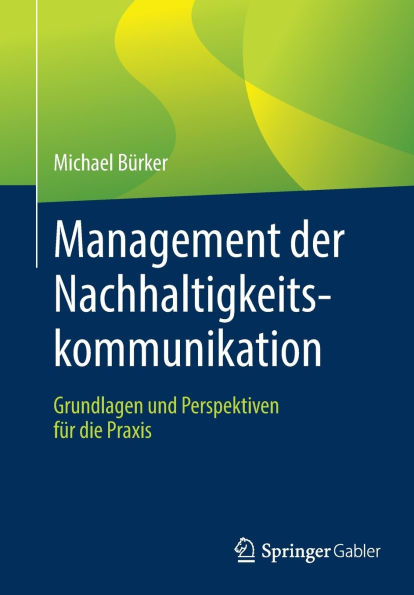 Management der Nachhaltigkeitskommunikation: Grundlagen und Perspektiven für die Praxis
