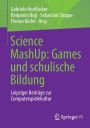 Science MashUp: Games und schulische Bildung: Leipziger Beiträge zur Computerspielekultur