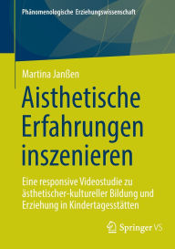 Title: Aisthetische Erfahrungen inszenieren: Eine responsive Videostudie zu ästhetischer-kultureller Bildung und Erziehung in Kindertagesstätten, Author: Martina Janßen