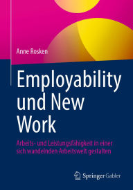 Title: Employability und New Work: Arbeits- und Leistungsfähigkeit in einer sich wandelnden Arbeitswelt gestalten, Author: Anne Rosken