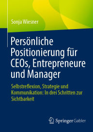 Title: Persönliche Positionierung für CEOs, Entrepreneure und Manager: Selbstreflexion, Strategie und Kommunikation: In drei Schritten zur Sichtbarkeit, Author: Sonja Wiesner