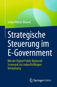 Title: Strategische Steuerung im E-Government: Mit der Digital Public Balanced Scorecard zur zukunftsfähigen Verwaltung, Author: Julian Walter Maurer