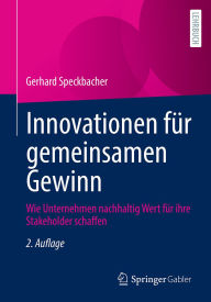 Title: Innovationen für gemeinsamen Gewinn: Wie Unternehmen nachhaltig Wert für ihre Stakeholder schaffen, Author: Gerhard Speckbacher