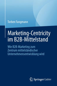 Title: Marketing-Centricity im B2B-Mittelstand: Wie B2B-Marketing zum Zentrum mittelständischer Unternehmensentwicklung wird, Author: Torben Fangmann