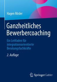 Title: Ganzheitliches Bewerbercoaching: Ein Leitfaden für integrationsorientierte Beratungsfachkräfte, Author: Hagen Rösler