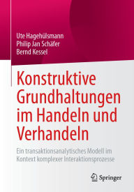 Title: Konstruktive Grundhaltungen im Handeln und Verhandeln: Ein transaktionsanalytisches Modell im Kontext komplexer Interaktionsprozesse, Author: Ute Hagehülsmann