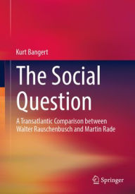 Title: The Social Question: A Transatlantic Comparison between Walter Rauschenbusch and Martin Rade, Author: Kurt Bangert
