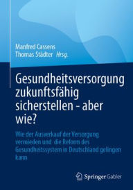 Title: Gesundheitsversorgung zukunftsfähig sicherstellen - aber wie?: Wie der Ausverkauf der Versorgung vermieden und die Reform des Gesundheitssystem in Deutschland gelingen kann, Author: Manfred Cassens