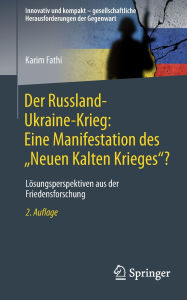 Title: Der Russland-Ukraine-Krieg: Eine Manifestation des Neuen Kalten Krieges?: Lösungsperspektiven aus der Friedensforschung, Author: Karim Fathi