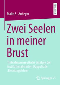 Title: Zwei Seelen in meiner Brust: Tiefenhermeneutische Analyse der institutionalisierten Doppelrolle ,Beratungslehrer', Author: Malte S. Anheym