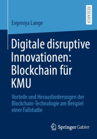 Title: Digitale disruptive Innovationen: Blockchain für KMU: Vorteile und Herausforderungen der Blockchain-Technologie am Beispiel einer Fallstudie, Author: Evgeniya Lange