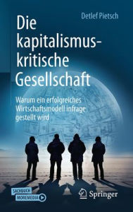 Title: Die kapitalismuskritische Gesellschaft: Warum ein erfolgreiches Wirtschaftsmodell infrage gestellt wird, Author: Detlef Pietsch