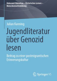 Title: Jugendliteratur über Genozid lesen: Beitrag zu einer postmigrantischen Erinnerungskultur, Author: Julian Kanning