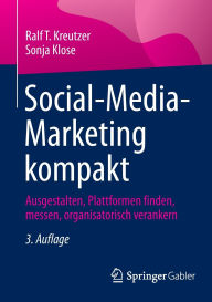 Title: Social-Media-Marketing kompakt: Ausgestalten, Plattformen finden, messen, organisatorisch verankern, Author: Ralf T. Kreutzer
