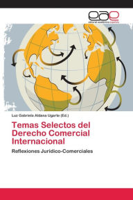 Title: Temas Selectos del Derecho Comercial Internacional, Author: Luz Gabriela Aldana Ugarte