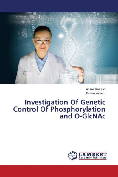Investigation Of Genetic Control Of Phosphorylation and O-GlcNAc