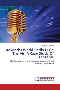 Title: Adventist World Radio Is On The Air: A Case Study Of Tanzania, Author: Desrene L. Vernon