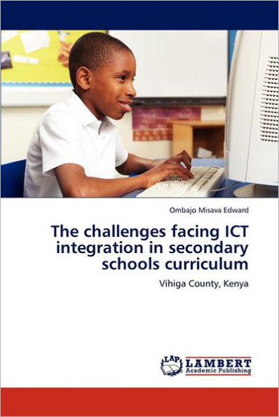 The challenges facing ICT integration in secondary schools curriculum