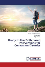 Title: Ready to Use Faith Based Interventions for Conversion Disorder, Author: Lian-Bodenbach Grace