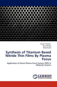 Title: Synthesis of Titanium Based Nitride Thin Films by Plasma Focus, Author: Hussain Tousif