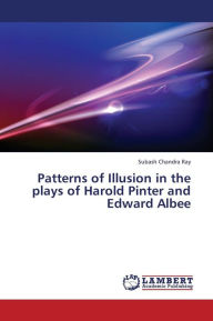 Title: Patterns of Illusion in the Plays of Harold Pinter and Edward Albee, Author: Ray Subash Chandra