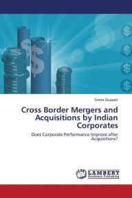 Title: Cross Border Mergers and Acquisitions by Indian Corporates, Author: Duppati Geeta