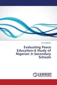 Title: Evaluating Peace Education: A Study of Nigerian Jr.Secondary Schools, Author: Titus Oyeyemi