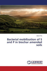 Title: Bacterial mobilization of S and P in biochar amended soils, Author: Fox Aaron