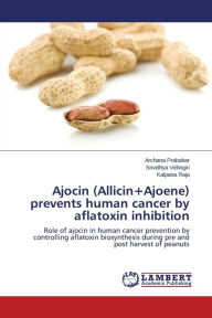 Title: Ajocin (Allicin+Ajoene) prevents human cancer by aflatoxin inhibition, Author: Archana Prabahar