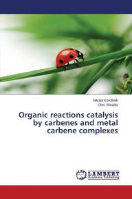 Title: Organic reactions catalysis by carbenes and metal carbene complexes, Author: Korotkikh Nikolai