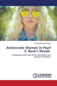 Title: Aristocratic Women in Pearl S. Buck's Novels, Author: Bepari Rasheeda Begum