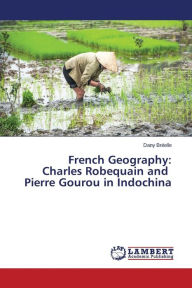 Title: French Geography: Charles Robequain and Pierre Gourou in Indochina, Author: Bréelle Dany