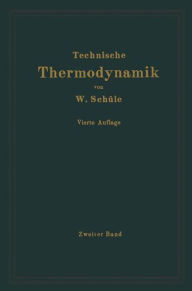 Title: Technische Thermodynamik: Zweiter Band: Höhere Thermodynamik mit Einschluß der chemischen Zustandsänderungen nebst ausgewählten Abschnitten aus dem Gesamtgebiet der technischen Anwendungen, Author: Wilhelm Schüle