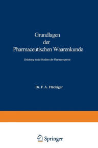 Title: Grundlagen der Pharmaceutischen Waarenkunde: Einleitung in das Studium der Pharmacognosie, Author: Friedrich August Flückiger