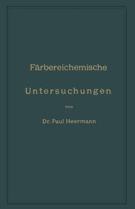 Title: Färbereichemische Untersuchungen: Anleitung zur Untersuchung, Bewerthung und Anwendung der wichtigsten Färberei-, Druckerei-, Bleicherei- und Appretur-Artikel, Author: Peter Heermann