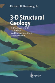 Title: 3-D Structural Geology: A Practical Guide to Surface and Subsurface Map Interpretation, Author: Richard H. Groshong