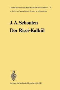 Title: Der Ricci-Kalkül: Eine Einführung in die neueren Methoden und Probleme der mehrdimensionalen Differentialgeometrie, Author: Jan Arnoldus Schouten
