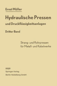Title: Hydraulische Pressen und Druckflüssigkeitsanlagen: Dritter Band Pressen für die Herstellung von Rohren, voll- und hohlprofilierten Stangen, Drähten sowie Kabelmänteln aus NE-Metallen, Author: Ernst Müller