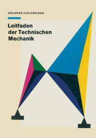 Title: Leitfaden der Technischen Mechanik: Für Studierende an Technischen Hochschulen und Fachhochschulen, Author: H. Göldner