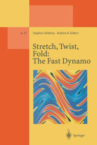 Title: Stretch, Twist, Fold: The Fast Dynamo, Author: Stephen Childress