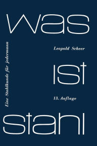 Title: Was ist Stahl: Eine Stahlkunde für jedermann, Author: Leopold Scheer
