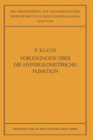 Title: Vorlesungen über die Hypergeometrische Funktion: Gehalten an der Universität Göttingen im Wintersemester 1893/94, Author: Felix Klein