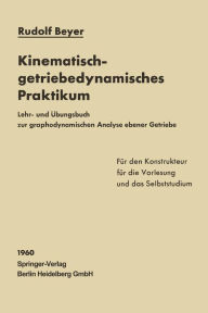 Title: Kinematisch-getriebedynamisches Praktikum: Lehr- und Übungsbuch zur graphodynamischen Analyse ebener Getriebe für den Konstrukteur, die Vorlesung und das Selbststudium, Author: Rudolf Beyer