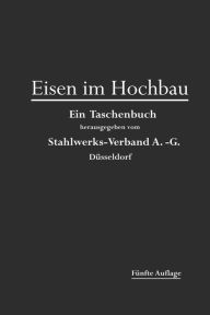 Title: Eisen im Hochbau: Ein Taschenbuch mit Zeichnungen, Zusammenstellungen und Angaben über die Verwendung von Eisen im Hochbau, Author: Stahlwerks-Verband A-G