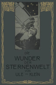 Title: Die Wunder der Sternenwelt: Ein Ausflug in den Himmelsraum, Author: Otto Ule