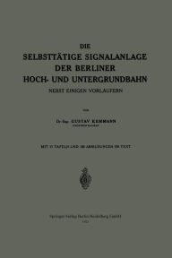 Title: Die Selbsttätige Signalanlage der Berliner Hoch- und Untergrundbahn: Nebst Einigen Vorläufern, Author: Gustav Kemmann