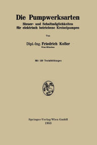 Title: Die Pumpwerksarten: Steuer- und Schaltmöglichkeiten für alektrisch betriebene Kreiselpumpen, Author: Friedrich Koller