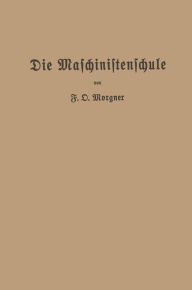 Title: Die Maschinistenschule: Vorträge über die Bedienung von Dampfmaschinen und Dampfturbinen zur Ablegung der Maschinistenprüfung, Author: Friedrich Oskar Morgner