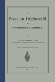 Title: Die Finanz- und Verkehrspolitik der nordamerikanischen Eisenbahnen, Author: NA Leyen